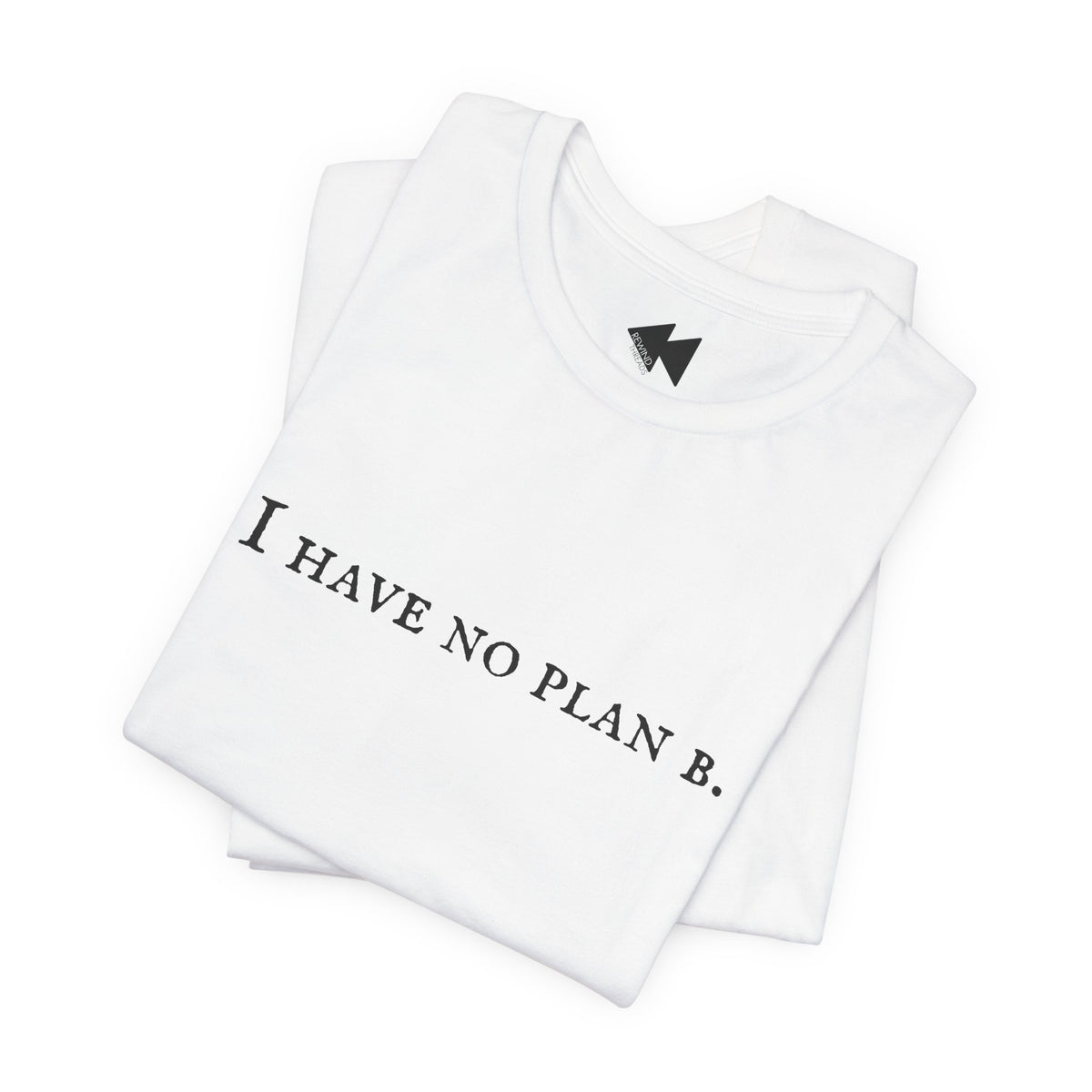 A folded white t-shirt with the black printed text 'I HAVE NO PLAN B.' across the chest, displayed on a clean white background.