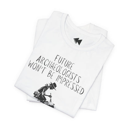 Future Archaeologists Won’t Be Impressed T-Shirt
