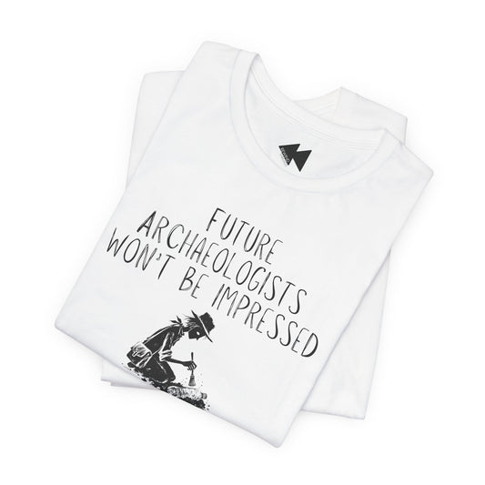 Future Archaeologists Won’t Be Impressed T-Shirt