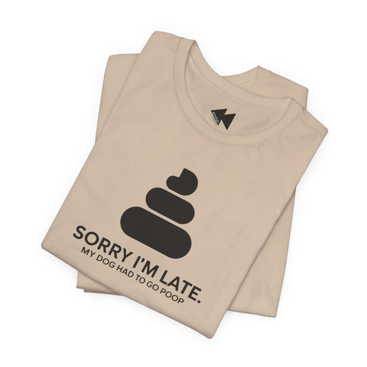 Sorry I’m Late – My Dog Had to Poop Shirt