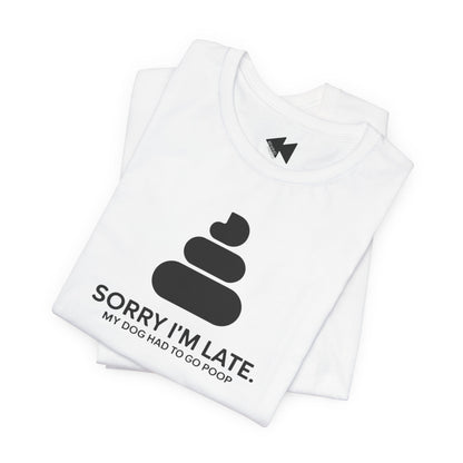 Sorry I’m Late – My Dog Had to Poop Shirt