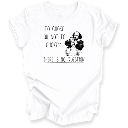 A white short-sleeve t-shirt with a black graphic print of William Shakespeare and the text 'TO CHOKE OR NOT TO CHOKE? THERE IS NO QUESTION'.